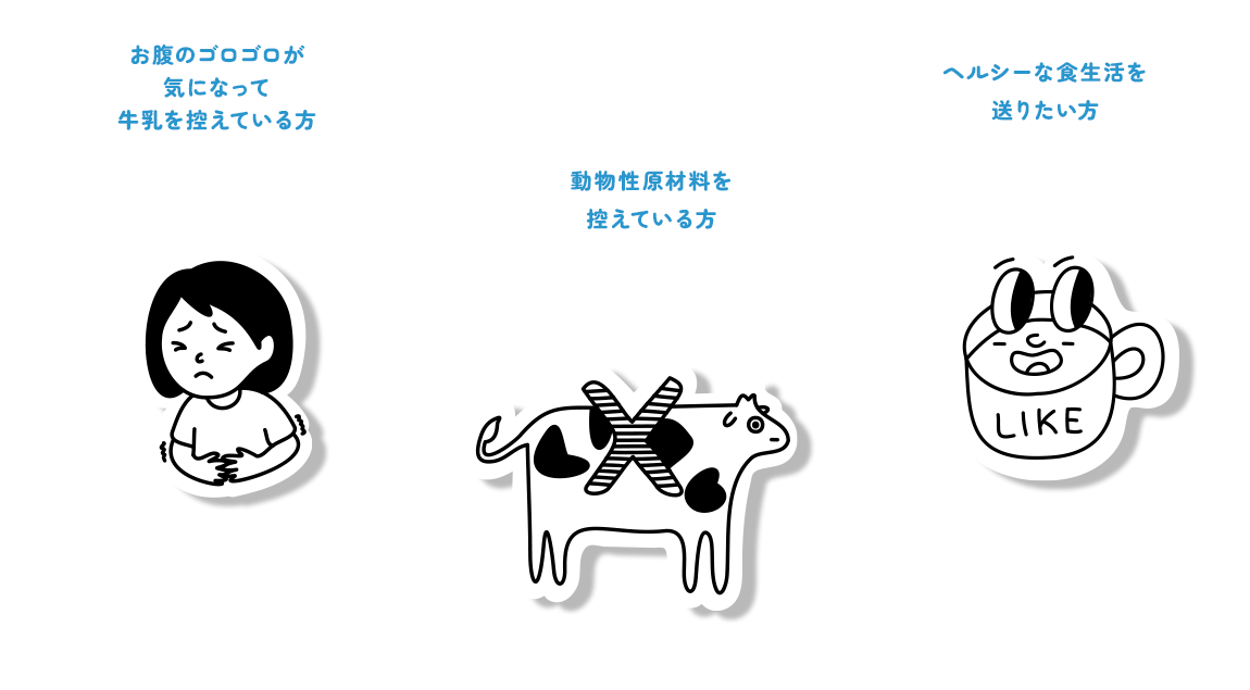 お腹のゴロゴロが気になって牛乳を控えている方, 動物性原材料を控えている方, ヘルシーな食生活を送りたい方